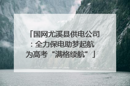 国网尤溪县供电公司：全力保电助梦起航 为高考“满格续航”