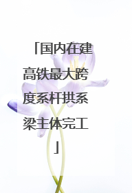 国内在建高铁最大跨度系杆拱系梁主体完工