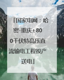 国家电网：哈密-重庆±800千伏特高压直流输电工程投产送电