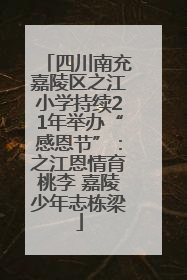 四川南充嘉陵区之江小学持续21年举办“感恩节”：之江恩情育桃李 嘉陵少年志栋梁