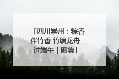 四川崇州：粽香伴竹香 竹编龙舟过端午｜图集