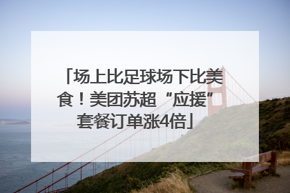场上比足球场下比美食！美团苏超“应援”套餐订单涨4倍