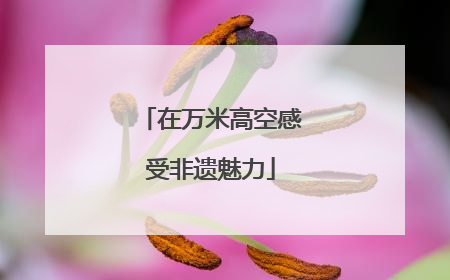 在万米高空感受非遗魅力