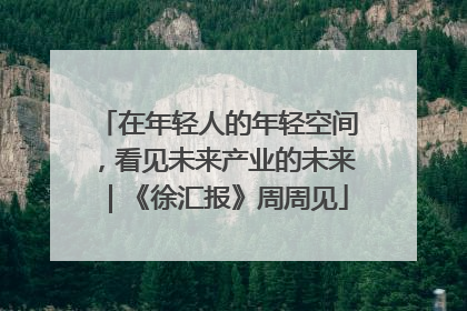 在年轻人的年轻空间，看见未来产业的未来｜《徐汇报》周周见