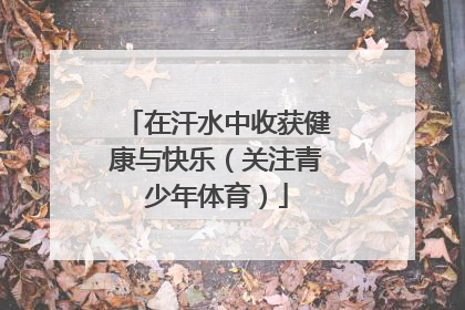 在汗水中收获健康与快乐（关注青少年体育）