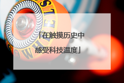 在触摸历史中感受科技温度