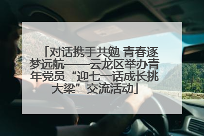对话携手共勉 青春逐梦远航——云龙区举办青年党员“迎七一话成长挑大梁”交流活动