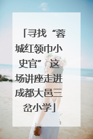 寻找“蓉城红领巾小史官” 这场讲座走进成都大邑三岔小学