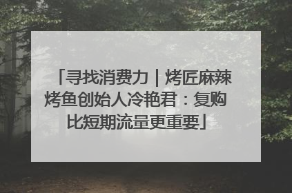 寻找消费力｜烤匠麻辣烤鱼创始人冷艳君：复购比短期流量更重要