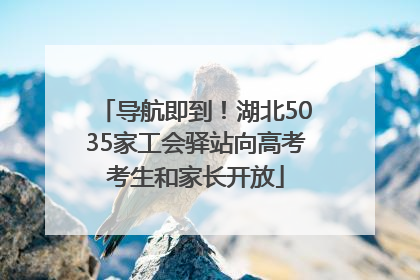 导航即到！湖北5035家工会驿站向高考考生和家长开放