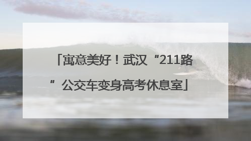 寓意美好！武汉“211路”公交车变身高考休息室