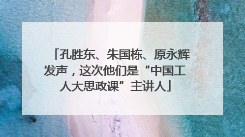 孔胜东、朱国栋、原永辉发声，这次他们是“中国工人大思政课”主讲人