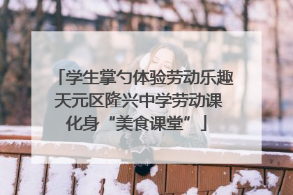 学生掌勺体验劳动乐趣 天元区隆兴中学劳动课化身“美食课堂”