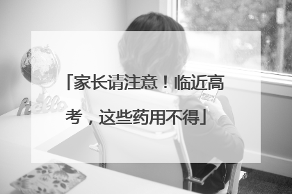 家长请注意！临近高考，这些药用不得
