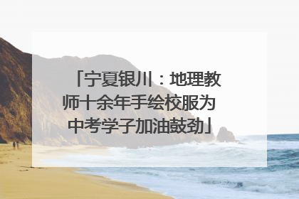 宁夏银川：地理教师十余年手绘校服为中考学子加油鼓劲