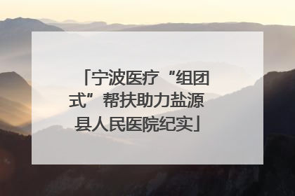 宁波医疗“组团式”帮扶助力盐源县人民医院纪实