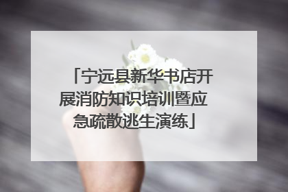 宁远县新华书店开展消防知识培训暨应急疏散逃生演练