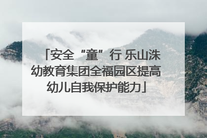 安全“童”行 乐山洙幼教育集团全福园区提高幼儿自我保护能力