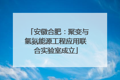 安徽合肥：聚变与氢氨能源工程应用联合实验室成立