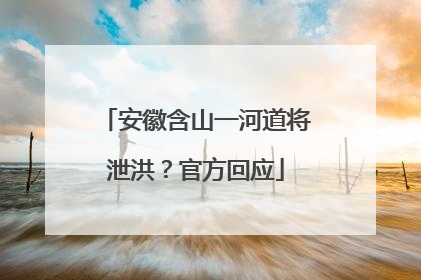 安徽含山一河道将泄洪？官方回应