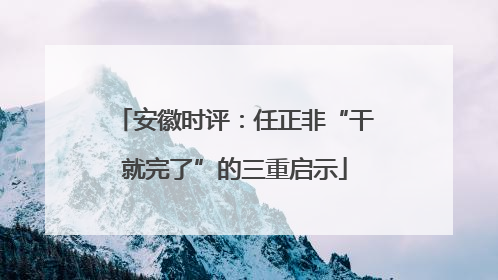 安徽时评：任正非“干就完了”的三重启示
