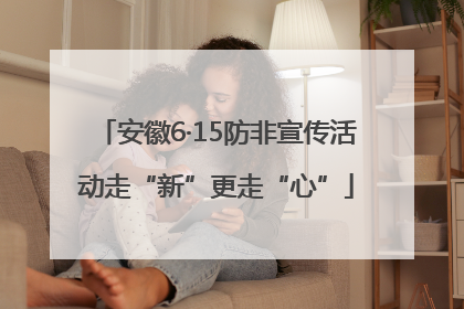安徽6·15防非宣传活动走“新”更走“心”