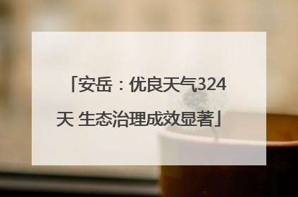 安岳：优良天气324天 生态治理成效显著