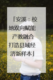 安溪：校地双向赋能 产教融合打造县域经济新样本