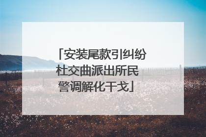 安装尾款引纠纷 杜交曲派出所民警调解化干戈