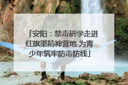 安阳：禁毒研学走进红旗渠精神营地 为青少年筑牢防毒防线