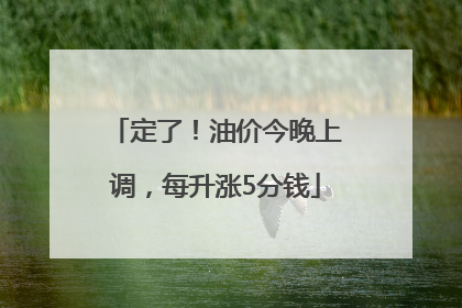 定了！油价今晚上调，每升涨5分钱