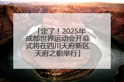 定了！2025年成都世界运动会开幕式将在四川天府新区天府之檐举行