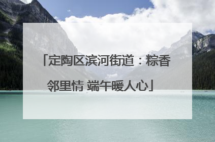 定陶区滨河街道：粽香邻里情 端午暖人心