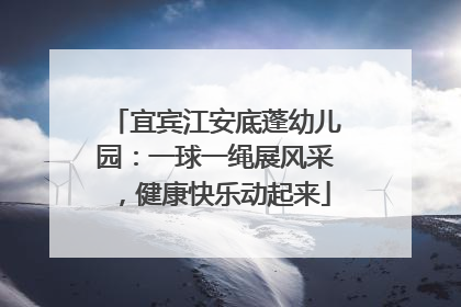 宜宾江安底蓬幼儿园：一球一绳展风采，健康快乐动起来