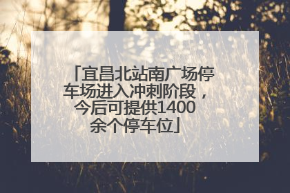 宜昌北站南广场停车场进入冲刺阶段，今后可提供1400余个停车位