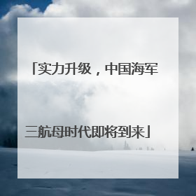 实力升级，中国海军三航母时代即将到来