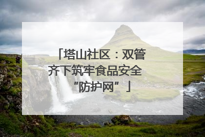 塔山社区：双管齐下筑牢食品安全“防护网”