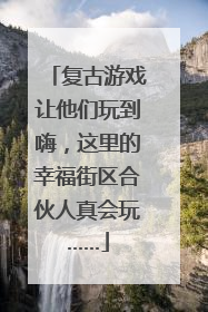 复古游戏让他们玩到嗨，这里的幸福街区合伙人真会玩……
