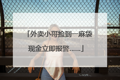 外卖小哥捡到一麻袋现金立即报警……