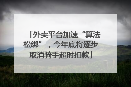 外卖平台加速“算法松绑”，今年底将逐步取消骑手超时扣款