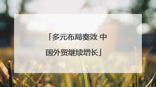 多元布局奏效 中国外贸继续增长