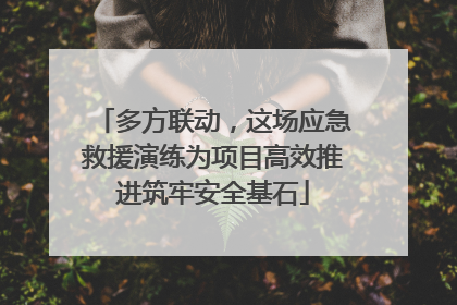 多方联动，这场应急救援演练为项目高效推进筑牢安全基石