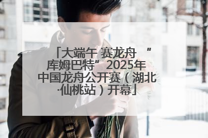 大端午 赛龙舟 “库姆巴特”2025年中国龙舟公开赛（湖北·仙桃站）开幕