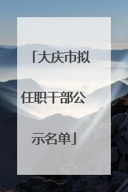 大庆市拟任职干部公示名单