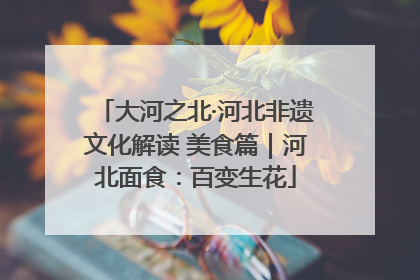 大河之北·河北非遗文化解读 美食篇｜河北面食：百变生花