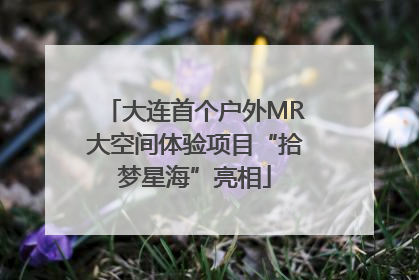 大连首个户外MR大空间体验项目“拾梦星海”亮相