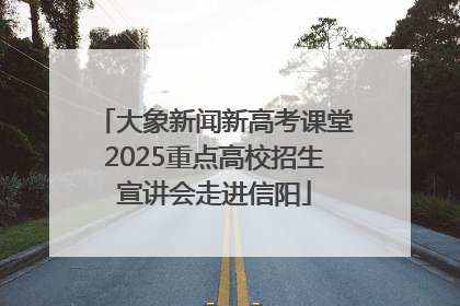 大象新闻新高考课堂2025重点高校招生宣讲会走进信阳
