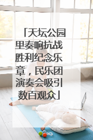 天坛公园里奏响抗战胜利纪念乐章，民乐团演奏会吸引数百观众
