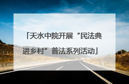 天水中院开展“民法典进乡村”普法系列活动