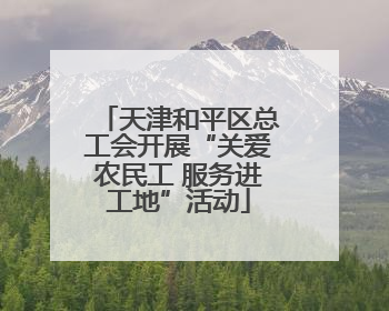 天津和平区总工会开展“关爱农民工 服务进工地”活动